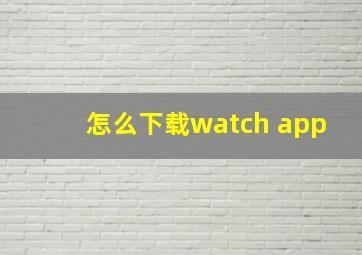 怎么下载watch app